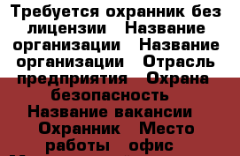 Требуется охранник без лицензии › Название организации ­ Название организации › Отрасль предприятия ­ Охрана, безопасность › Название вакансии ­ Охранник › Место работы ­ офис › Минимальный оклад ­ 25 000 › Возраст от ­ 18 - Татарстан респ., Казань г. Работа » Вакансии   